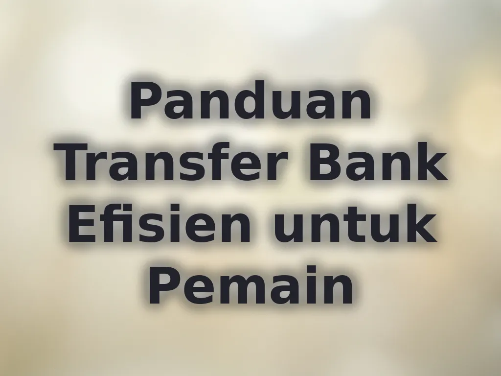 Panduan Transfer Bank Efisien untuk Pemain