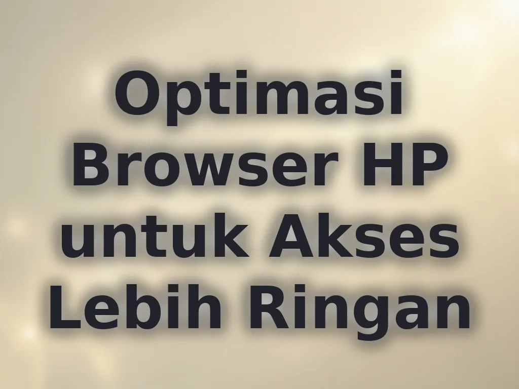Optimasi Browser HP untuk Akses Lebih Ringan